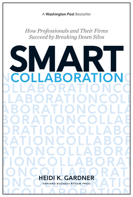 Smart Collaboration: How Professionals and Their Firms Succeed by Breaking Down Silos - Gardner, Heidi K