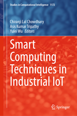 Smart Computing Techniques in Industrial Iot - Chowdhary, Chiranji Lal (Editor), and Tripathy, Asis Kumar (Editor), and Wu, Yulei (Editor)