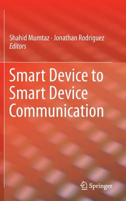 Smart Device to Smart Device Communication - Mumtaz, Shahid (Editor), and Rodriguez, Jonathan (Editor)