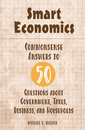 Smart Economics: Commonsense Answers to 50 Questions about Government, Taxes, Business, and Households
