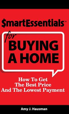 Smart Essentials for Buying a Home: How to Get the Best Price and the Lowest Payment - Hausman, Amy J, and Richard, Dan Gooder (Editor)