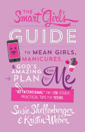Smart Girl's Guide to Mean Girls, Manicures, and God's Amazing Plan for Me: be Intentional and 100 Other Practical Tips for Teens