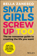 Smart Girls Screw Up Too: The No-Nonsense Guide to Creating The Life You Want