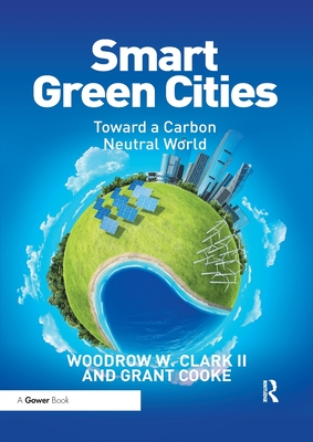 Smart Green Cities: Toward a Carbon Neutral World - Clark II, Woodrow, and Cooke, Grant