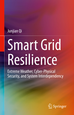 Smart Grid Resilience: Extreme Weather, Cyber-Physical Security, and System Interdependency - Qi, Junjian