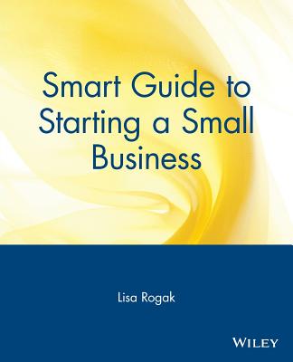 Smart Guide to Starting a Small Business - Rogak, Lisa