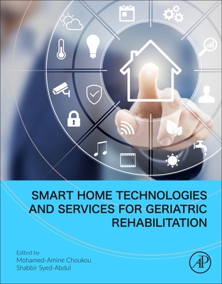 Smart Home Technologies and Services for Geriatric Rehabilitation - Choukou, Mohamed-Amine (Editor), and Syed-Abdul, Shabbir (Editor)