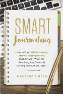 Smart Journaling: How to Form Life-Changing Journal Writing Habits That Actually Work for Reaching Any Goal and Getting Your Life on Track