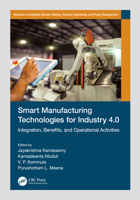 Smart Manufacturing Technologies for Industry 4.0: Integration, Benefits, and Operational Activities - Kandasamy, Jayakrishna (Editor), and Muduli, Kamalakanta (Editor), and Kommula, V P (Editor)