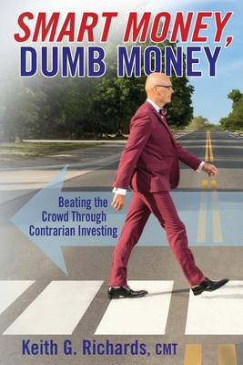 SMART MONEY, Dumb Money: Beating the Crowd Through Contrarian Investing - Richards, Keith G, and Crack, Daniel (Designer)