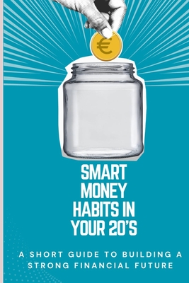 Smart Money Habits in Your 20s: A Short Guide to Building a Strong Financial Future - Sebastian, Manuel (Editor), and David, Isha Maria