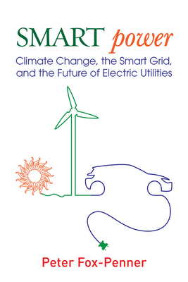 Smart Power: Climate Change, the Smart Grid, and the Future of Electric Utilities - Fox-Penner, Peter, Mr.