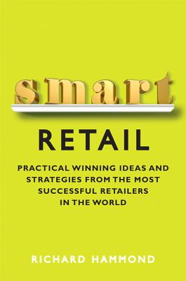 Smart Retail: Practical Winning Ideas and Strategies from the Most Successful Retailers in the World - Hammond, Richard