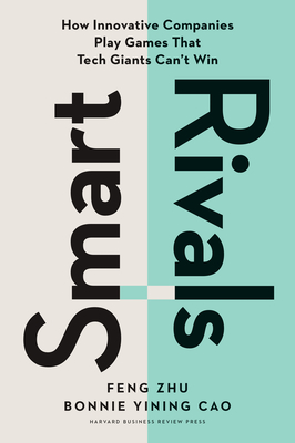 Smart Rivals: How Innovative Companies Play Games That Tech Giants Can't Win - Zhu, Feng, and Cao, Bonnie Yining