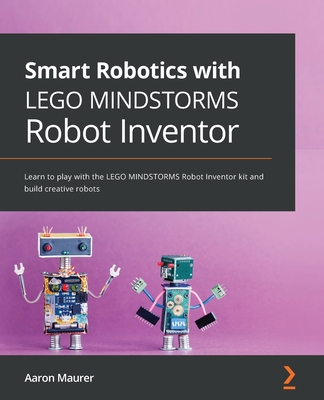 Smart Robotics with LEGO MINDSTORMS Robot Inventor: Learn to play with the LEGO MINDSTORMS Robot Inventor kit and build creative robots - Maurer, Aaron