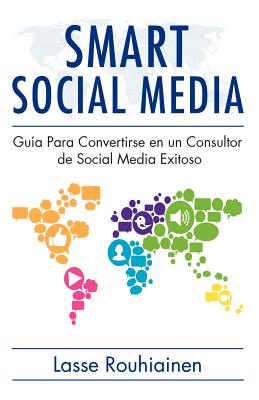 Smart Social Media: Guia Para Convertirse En Un Consultor de Social Media Exitoso - Rouhiainen, Lasse