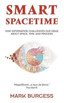 Smart Spacetime: How information challenges our ideas about space, time, and process - Burgess, Mark