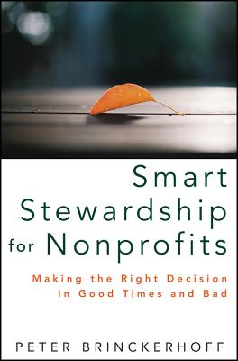 Smart Stewardship for Nonprofits: Making the Right Decision in Good Times and Bad - Brinckerhoff, Peter C