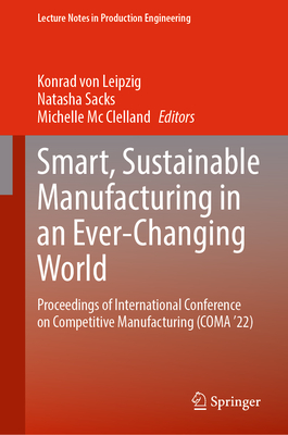 Smart, Sustainable Manufacturing in an Ever-Changing World: Proceedings of International Conference on Competitive Manufacturing (COMA '22) - von Leipzig, Konrad (Editor), and Sacks, Natasha (Editor), and Mc Clelland, Michelle (Editor)