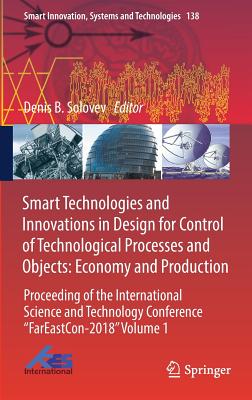 Smart Technologies and Innovations in Design for Control of Technological Processes and Objects: Economy and Production: Proceeding of the International Science and Technology Conference Fareast on-2018 Volume 1 - Solovev, Denis B (Editor)