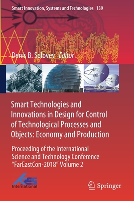 Smart Technologies and Innovations in Design for Control of Technological Processes and Objects: Economy and Production: Proceeding of the International Science and Technology Conference "FarEaston-2018" Volume 2 - Solovev, Denis B. (Editor)