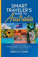 Smart Traveler's Guide to Australia 2023 Budget Travel Guide to Sydney & Melbourne What to See, Do, Stay, and Eat When You're Down Under