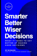 Smarter, Better, Wiser Decisions: What It Takes to Get Better at Making Good Decisions