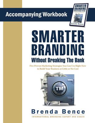 Smarter Branding Without Breaking the Bank - Workbook: Five Proven Marketing Strategies You Can Use Right Now to Build Your Business at Little or No Cost - Bence, Brenda