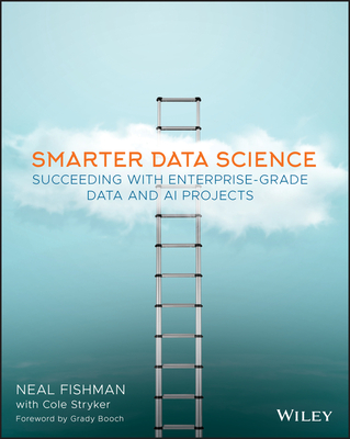 Smarter Data Science: Succeeding with Enterprise-Grade Data and AI Projects - Fishman, Neal, and Stryker, Cole, and Booch, Grady (Foreword by)