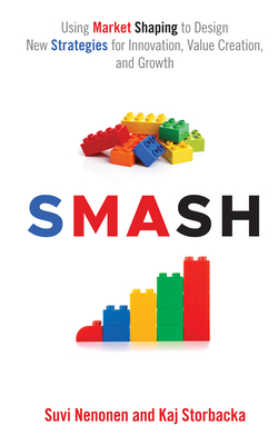 SMASH: Using Market Shaping to Design New Strategies for Innovation, Value Creation, and Growth - Nenonen, Suvi, and Storbacka, Kaj