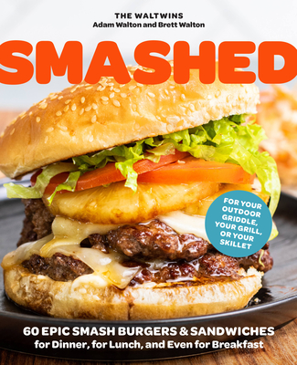 Smashed: 60 Epic Smash Burgers and Sandwiches for Dinner, for Lunch, and Even for Breakfast--For Your Outdoor Griddle, Grill, or Skillet - Walton, Adam, and Walton, Brett