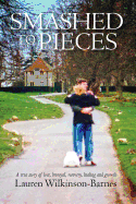Smashed to Pieces: A True Story of Love, Betrayal, Recovery, Healing and Growth