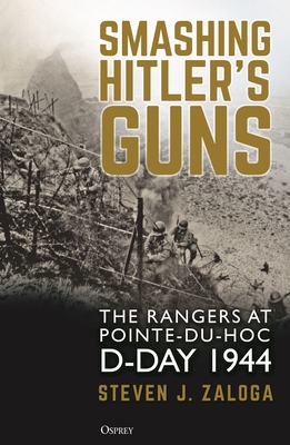 Smashing Hitler's Guns: The Rangers at Pointe-Du-Hoc, D-Day 1944 - Zaloga, Steven J