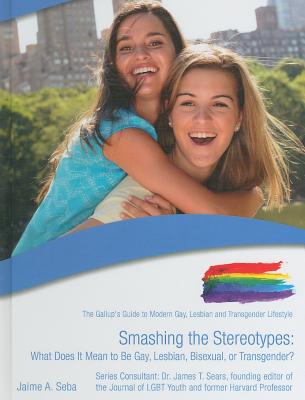 Smashing the Stereotypes: What Does It Mean to Be Gay, Lesbian, Bisexual, or Transgender? - Seba, Jaime A, and Sears, James T, Professor, Ph.D. (Consultant editor)