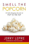 Smell the Popcorn: 12 Life-Changing Secrets to Pop to the Top