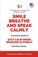 Smile, Breathe And Speak Calmly: A Practical Guide to Staying Calm While Speaking in Public... And on Other Times...