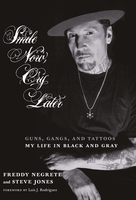 Smile Now, Cry Later: Guns, Gangs, and Tattoos-My Life in Black and Gray - Negrete, Freddy, and Jones, Steve, and Rodriguez, Luis (Foreword by)