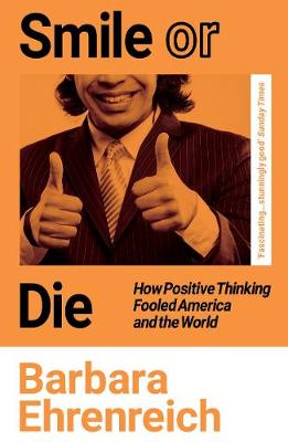 Smile Or Die: How Positive Thinking Fooled America and the World - Ehrenreich, Barbara