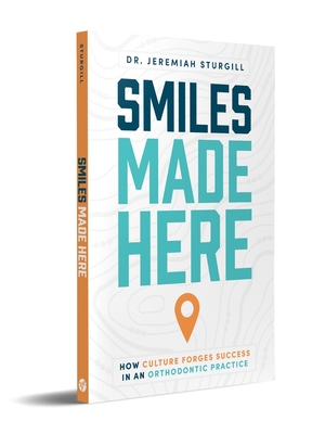 Smiles Made Here: How Culture Forges Success in an Orthodontic Practice - Sturgill, Jeremiah