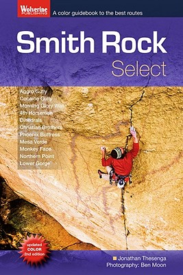 Smith Rock Select: A Color Guidebook to the Best Rock Climbs at Smith Rock, Oregon - Thesenga, Jonathan, and Moon, Ben (Photographer)