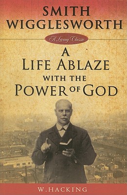 Smith Wigglesworth: A Life Ablaze with the Power of God - Hacking, W