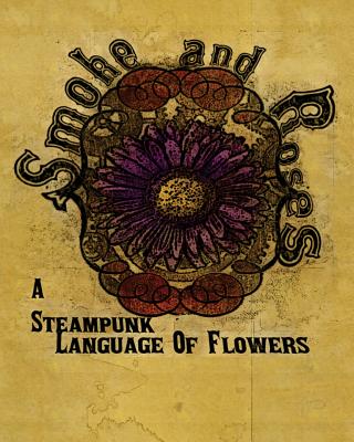 Smoke And Roses: A Steampunk Language Of Flowers - Wylie, Olivia