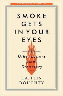 Smoke Gets in Your Eyes: And Other Lessons from the Crematory - Doughty, Caitlin