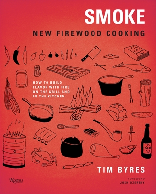 Smoke: New Firewood Cooking: How To Build Flavor with Fire on the Grill and in the Kitchen - Byres, Tim, and Ozersky, Josh (Foreword by)