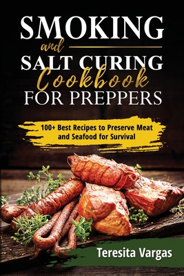 Smoking and Salt Curing Cookbook FOR PREPPERS: 100+ Best Recipes to Preserve Meat and Seafood for Survival - Vargas, Teresita