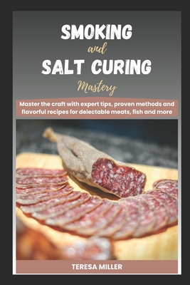 Smoking and Salt curing mastery: Master the craft with expert tips, proven methods and flavorful recipes for delectable meats, fish and more - Miller, Teresa