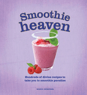 Smoothie Heaven: Hundreds of Divine Recipes to Take You to Smoothie Heaven