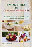 Smoothies for Anti-Inflammation: Lose Weight, Boost Energy, and Heal Inflammation Naturally-One Sip at a Time