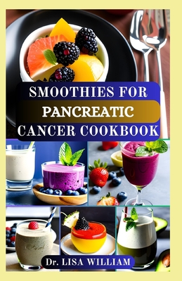 Smoothies for Pancreatic Cancer Cookbook: Nourishing Recipes to Support Pancreatic Cancer Patients and Promote Overall Wellness with Healthy Smoothies - William, Lisa