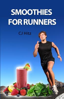 Smoothies for Runners: 32 Proven Smoothie Recipes to Take Your Running Performance to the Next Level, Decrease Your Recovery Time and Allow You to Run Injury-free - Hitz, Cj